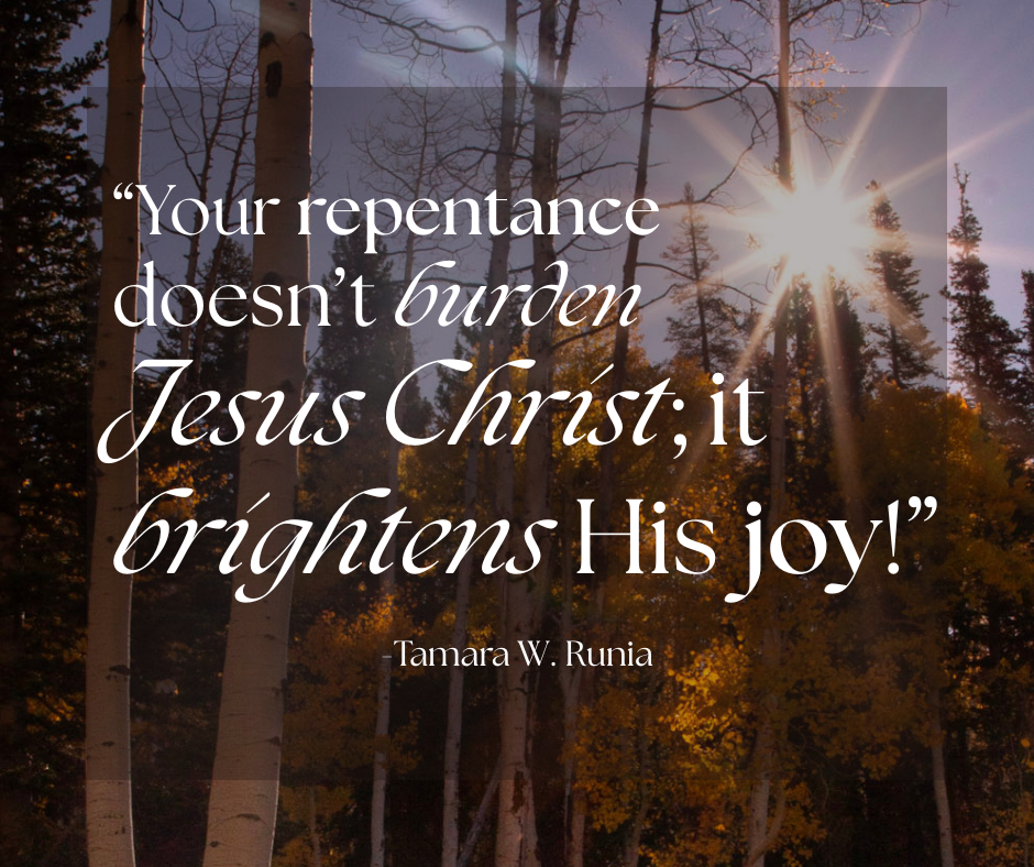 Quote image, "your repentance doesn’t burden Jesus Christ; it brightens His joy!” -Tamara Runia